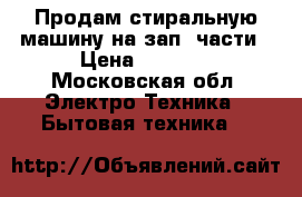 Продам стиральную машину на зап. части › Цена ­ 2 500 - Московская обл. Электро-Техника » Бытовая техника   
